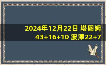 2024年12月22日 塔图姆43+16+10 波津22+7 武切维奇19+10 绿军复仇公牛